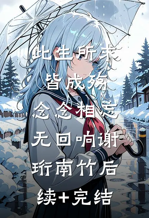 此生所求皆成殇，念念相忘无回响谢珩南竹后续+完结