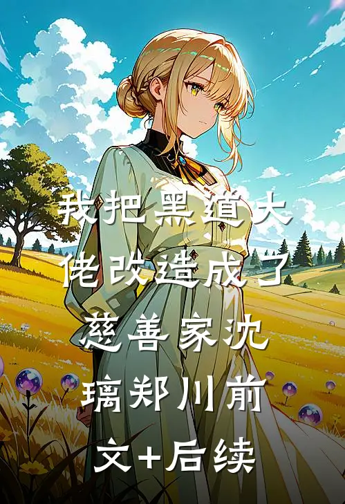 我把黑道大佬改造成了慈善家沈璃郑川前文+后续