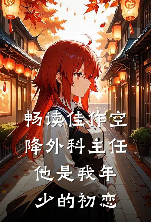 畅读佳作空降外科主任，他是我年少的初恋