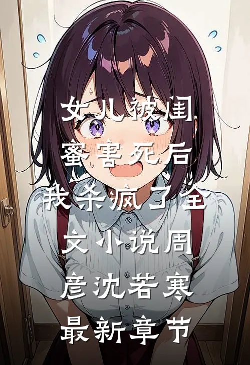 女儿被闺蜜害死后，我杀疯了全文小说周彦沈若寒最新章节