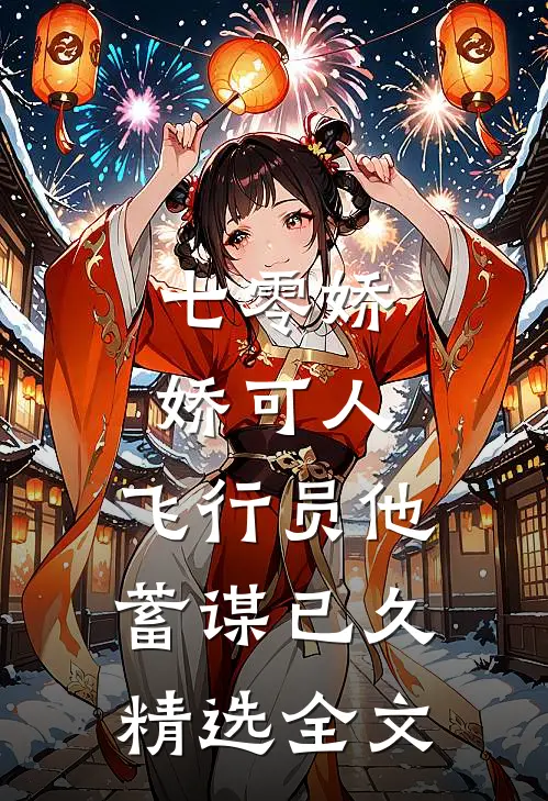 七零娇娇可人，飞行员他蓄谋已久精选全文