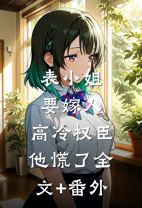 表小姐要嫁人，高冷权臣他慌了全文+番外
