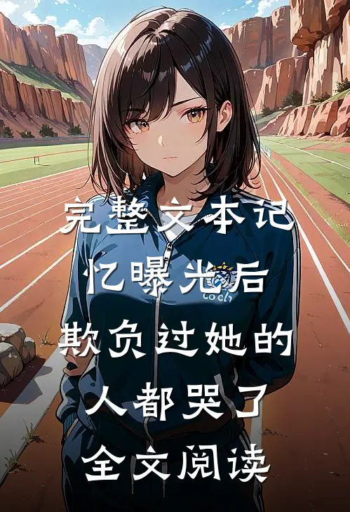 完整文本记忆曝光后,欺负过她的人都哭了全文阅读