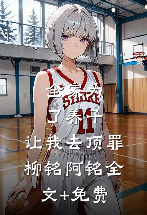 全家为了养子，让我去顶罪柳铭阿铭全文+免费