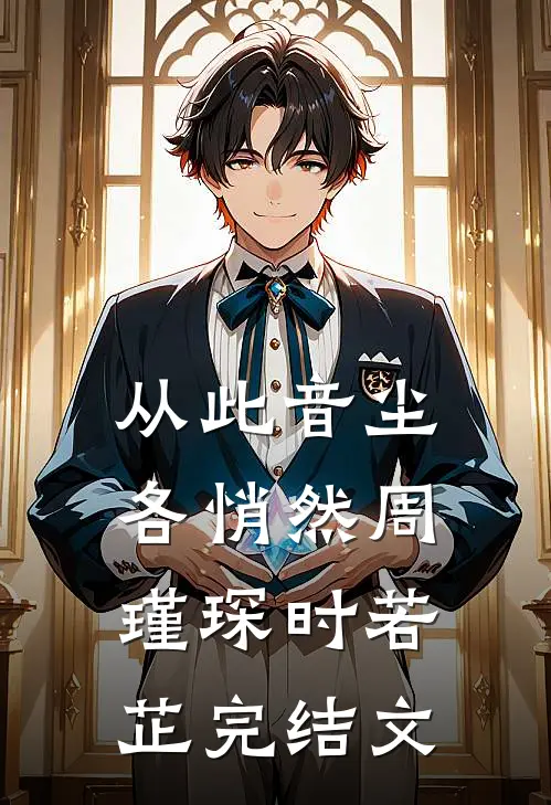 从此音尘各悄然周瑾琛时若芷完结文