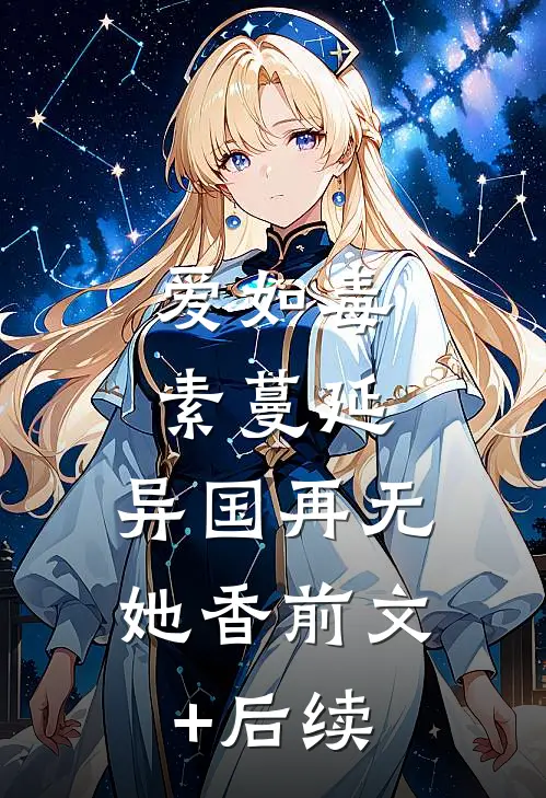 爱如毒素蔓延，异国再无她香前文+后续
