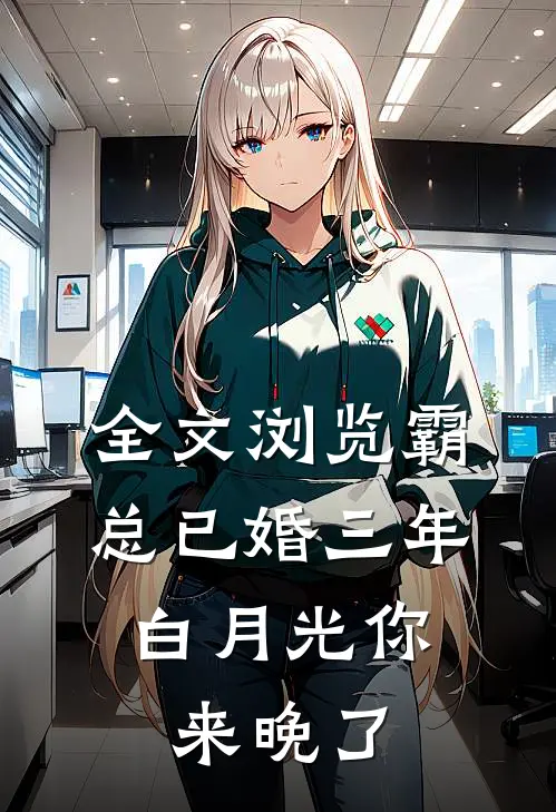 全文浏览霸总已婚三年，白月光你来晚了