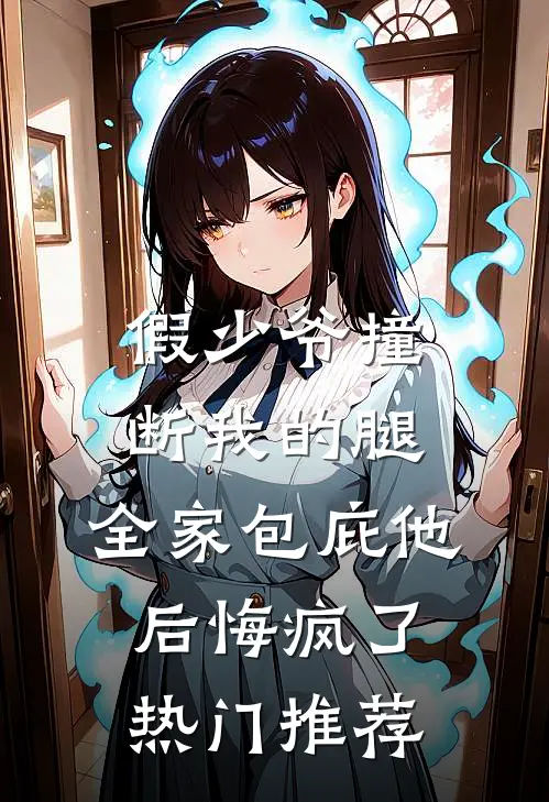 假少爷撞断我的腿，全家包庇他后悔疯了热门推荐