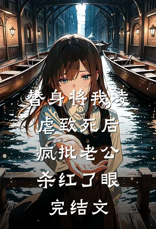 替身将我凌虐致死后，疯批老公杀红了眼完结文
