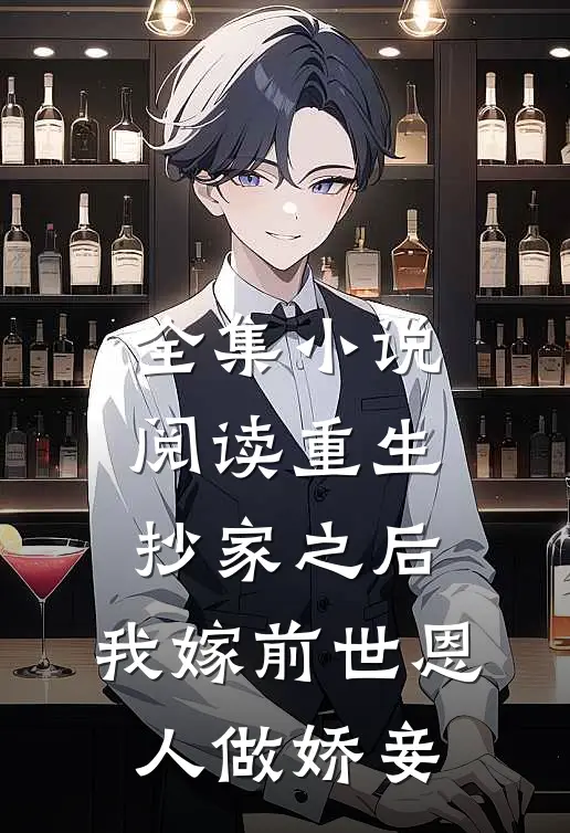 全集小说阅读重生抄家之后，我嫁前世恩人做娇妾