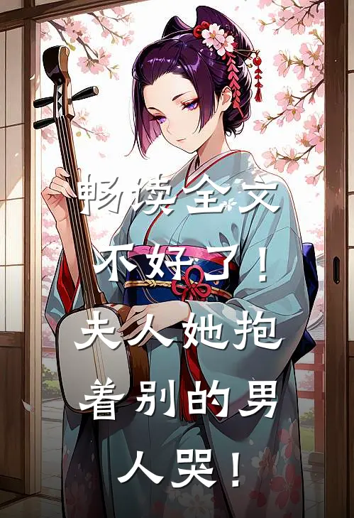 畅读全文不好了！夫人她抱着别的男人哭！
