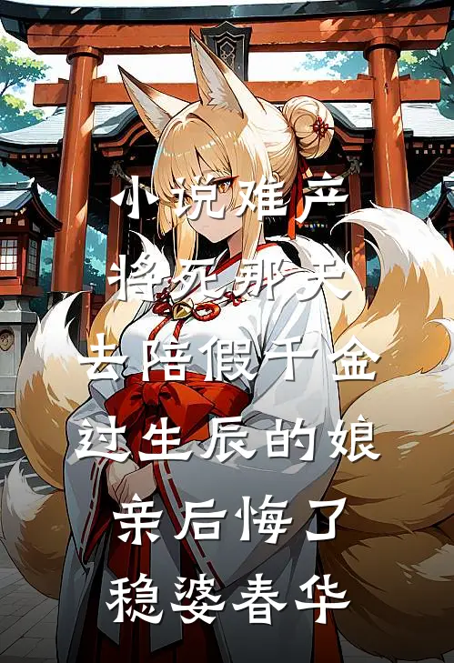 小说难产将死那天，去陪假千金过生辰的娘亲后悔了(稳婆春华)