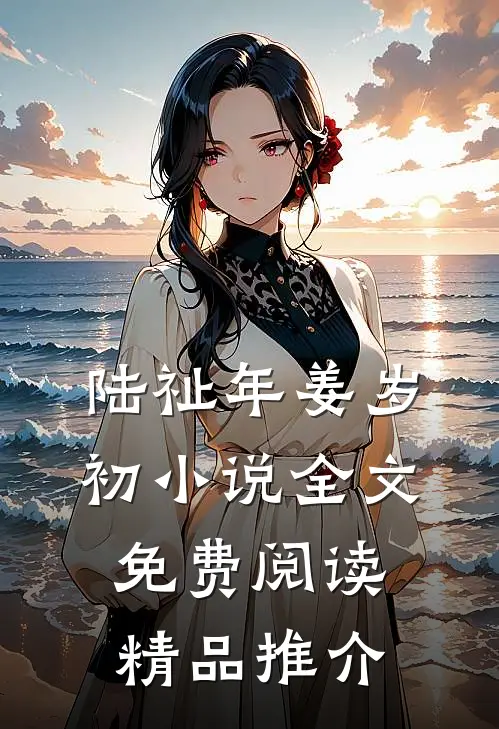 陆祉年姜岁初小说全文免费阅读精品推介