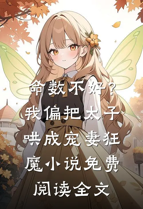 命数不好？我偏把太子哄成宠妻狂魔小说免费阅读全文