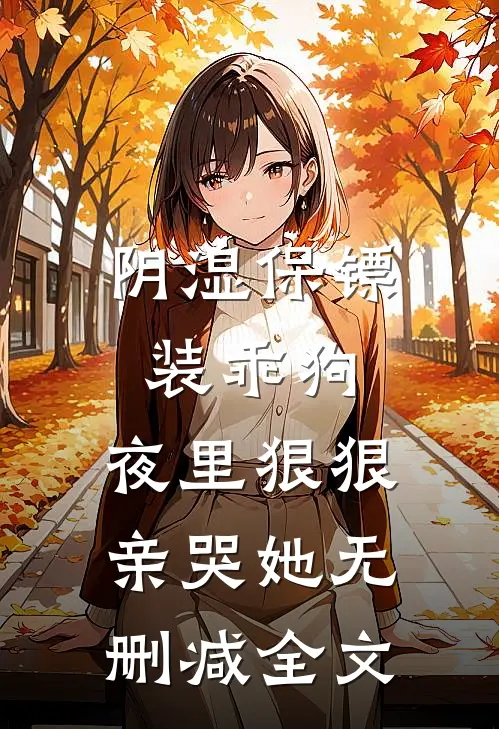 阴湿保镖装乖狗，夜里狠狠亲哭她无删减全文