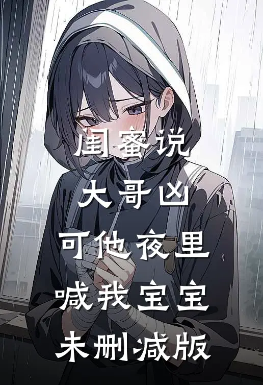 闺蜜说大哥凶，可他夜里喊我宝宝未删减版