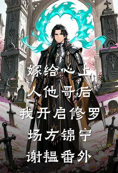 嫁给心上人他哥后，我开启修罗场方锦宁谢韫番外