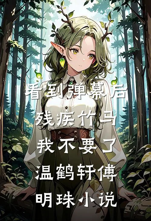 看到弹幕后，残疾竹马我不要了温鹤轩傅明珠小说