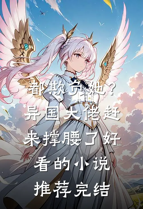 都欺负她？异国大佬赶来撑腰了好看的小说推荐完结