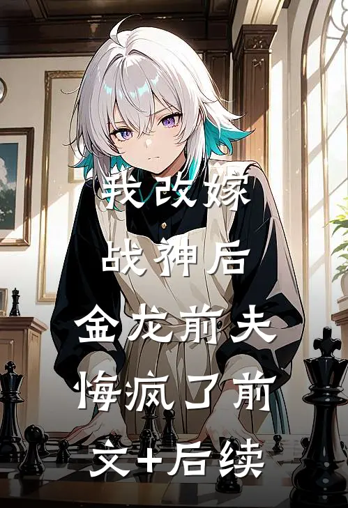 我改嫁战神后，金龙前夫悔疯了前文+后续