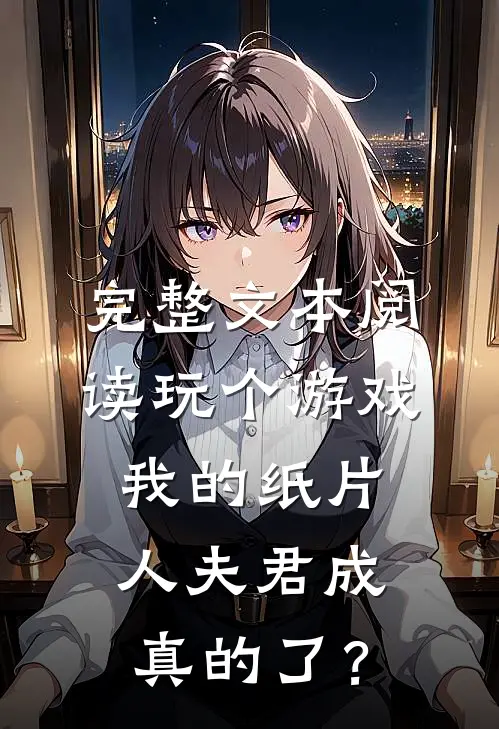 完整文本阅读玩个游戏，我的纸片人夫君成真的了？