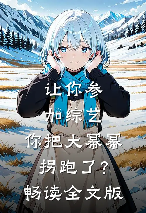 让你参加综艺，你把大幂幂拐跑了？畅读全文版
