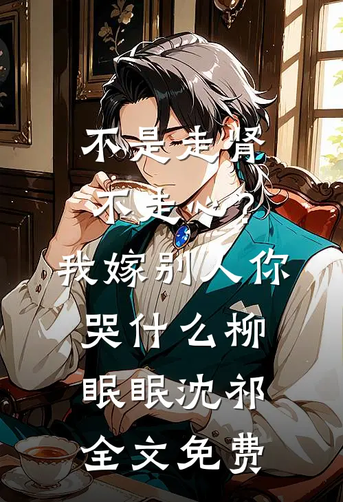 不是走肾不走心？我嫁别人你哭什么柳眠眠沈祁全文免费