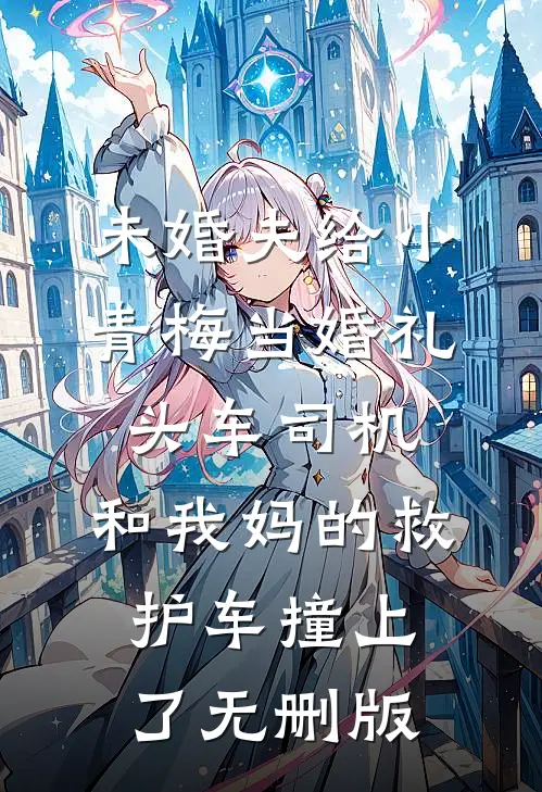 未婚夫给小青梅当婚礼头车司机，和我妈的救护车撞上了无删版