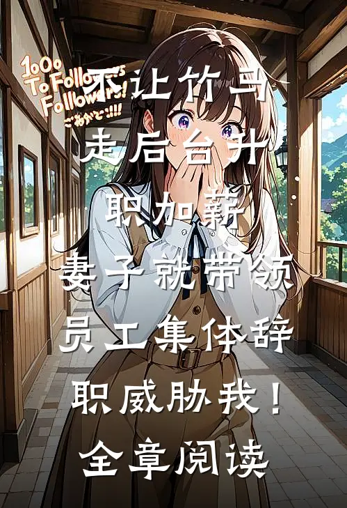 不让竹马走后台升职加薪，妻子就带领员工集体辞职威胁我！全章阅读