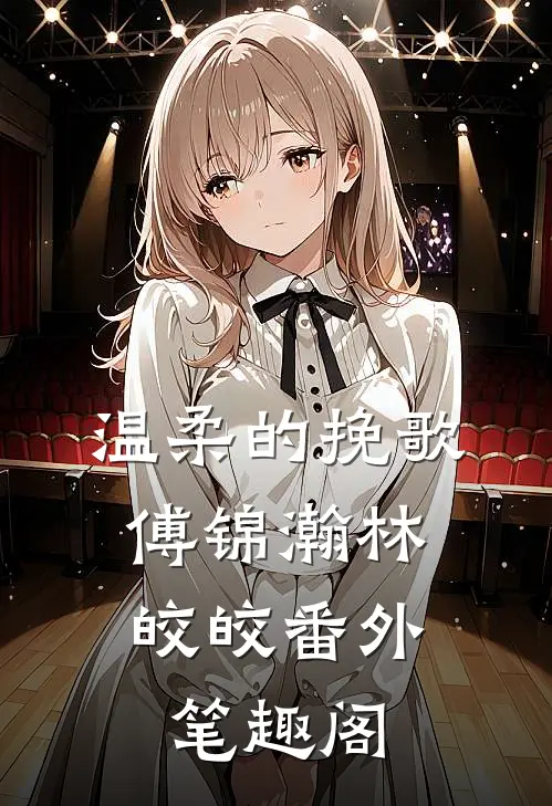 温柔的挽歌：傅锦瀚林皎皎番外笔趣阁