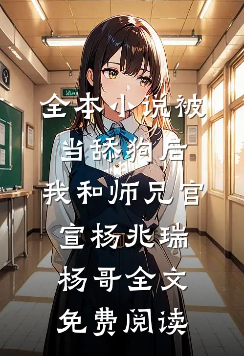 全本小说被当舔狗后，我和师兄官宣杨兆瑞杨哥全文免费阅读
