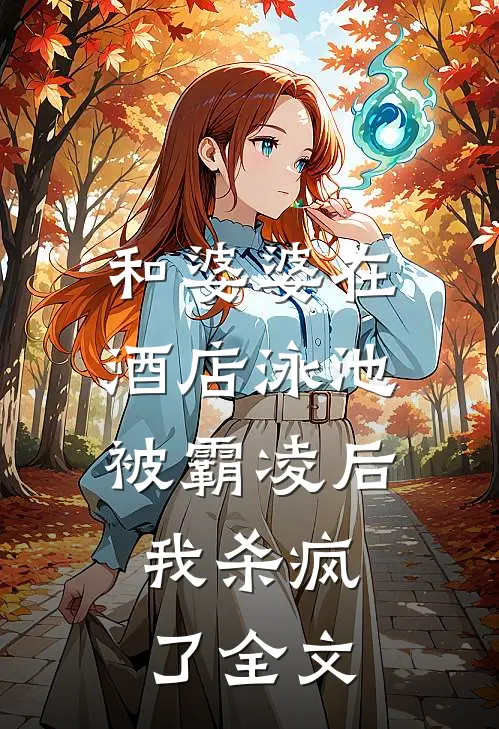 和婆婆在酒店泳池被霸凌后，我杀疯了全文