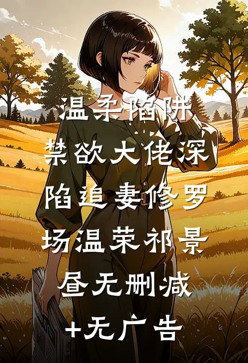 温柔陷阱：禁欲大佬深陷追妻修罗场温荣祁景昼无删减+无广告