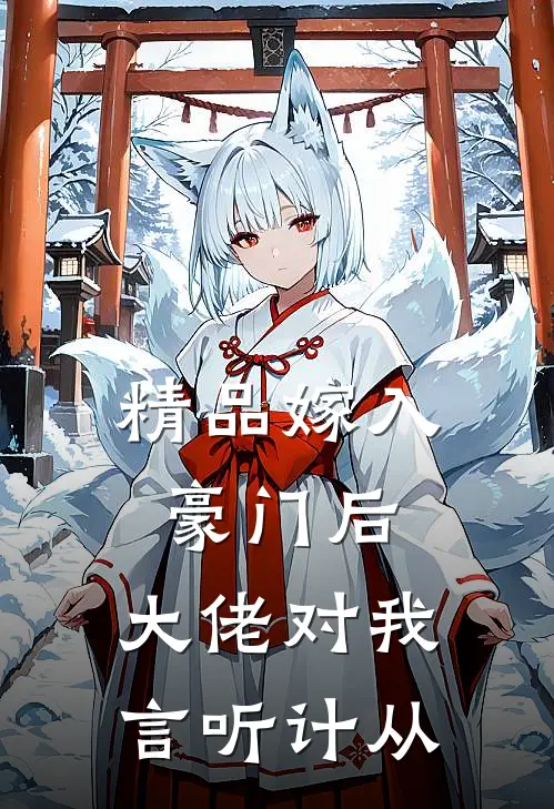 精品嫁入豪门后，大佬对我言听计从