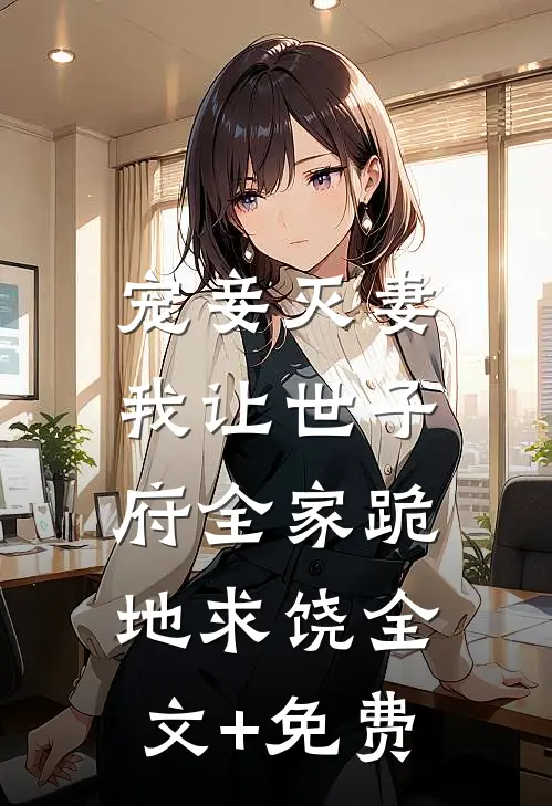宠妾灭妻，我让世子府全家跪地求饶全文+免费