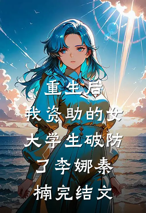 重生后，我资助的女大学生破防了李娜秦楠完结文