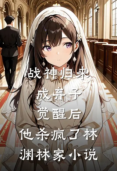 战神归来成弃子，觉醒后，他杀疯了林渊林家小说