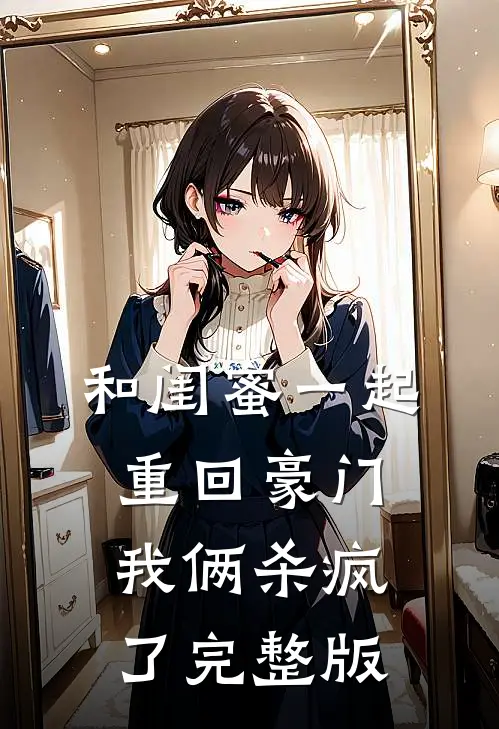 和闺蜜一起重回豪门，我俩杀疯了完整版