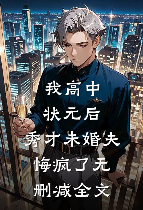 我高中状元后，秀才未婚夫悔疯了无删减全文