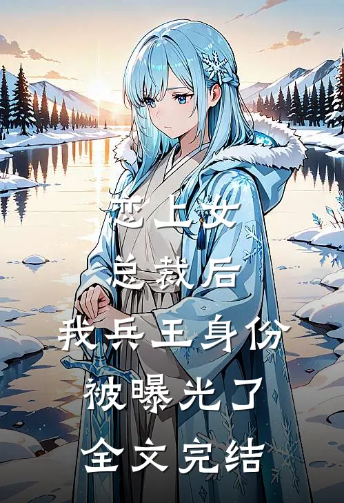 恋上女总裁后，我兵王身份被曝光了全文完结