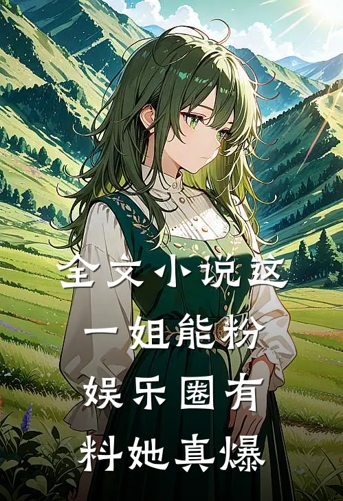 全文小说这一姐能粉，娱乐圈有料她真爆