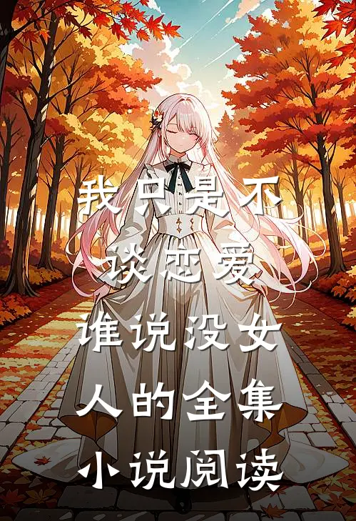 我只是不谈恋爱，谁说没女人的全集小说阅读