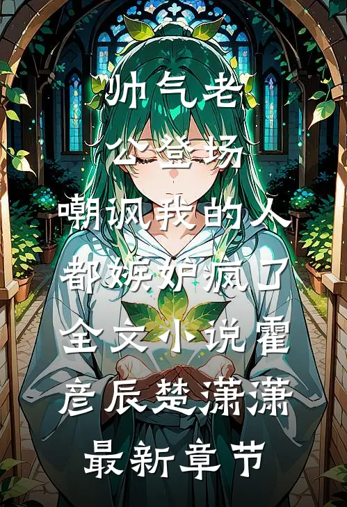 帅气老公登场，嘲讽我的人都嫉妒疯了全文小说霍彦辰楚潇潇最新章节
