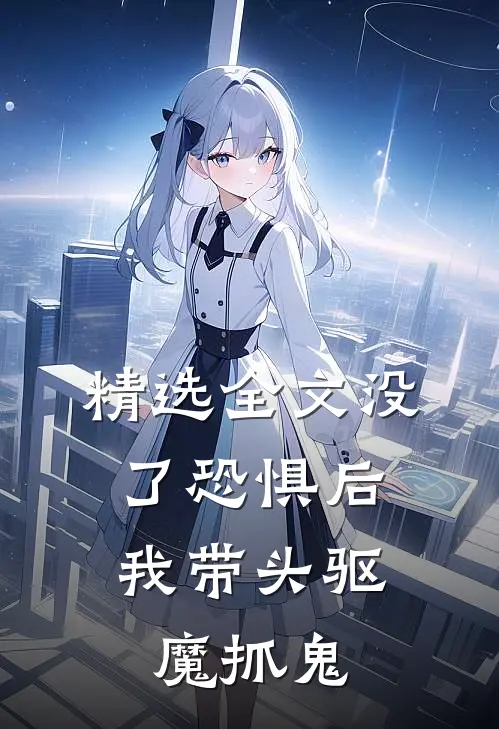 精选全文没了恐惧后，我带头驱魔抓鬼