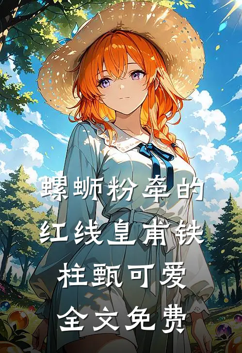 螺蛳粉牵的红线皇甫铁柱甄可爱全文免费