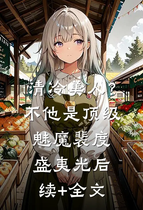 清冷美人？不，他是顶级魅魔裴度盛夷光后续+全文