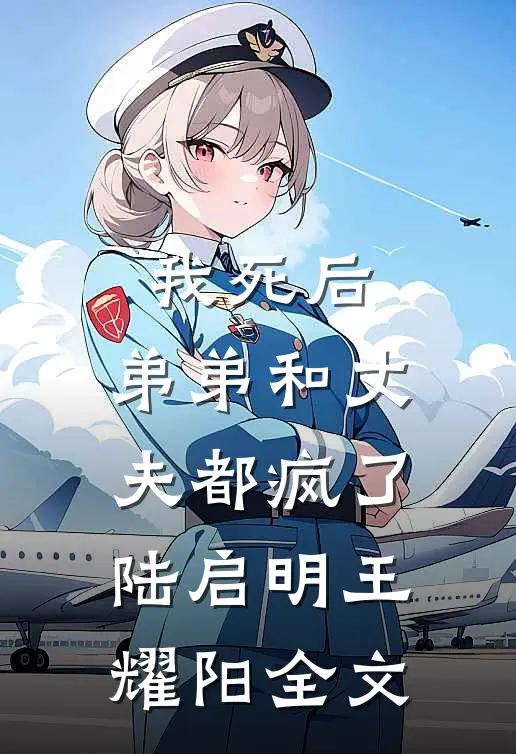 我死后，弟弟和丈夫都疯了陆启明王耀阳全文