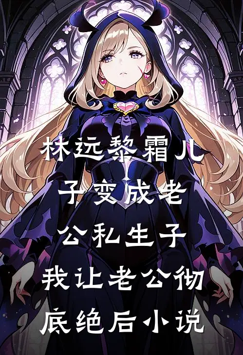 林远黎霜儿子变成老公私生子，我让老公彻底绝后小说