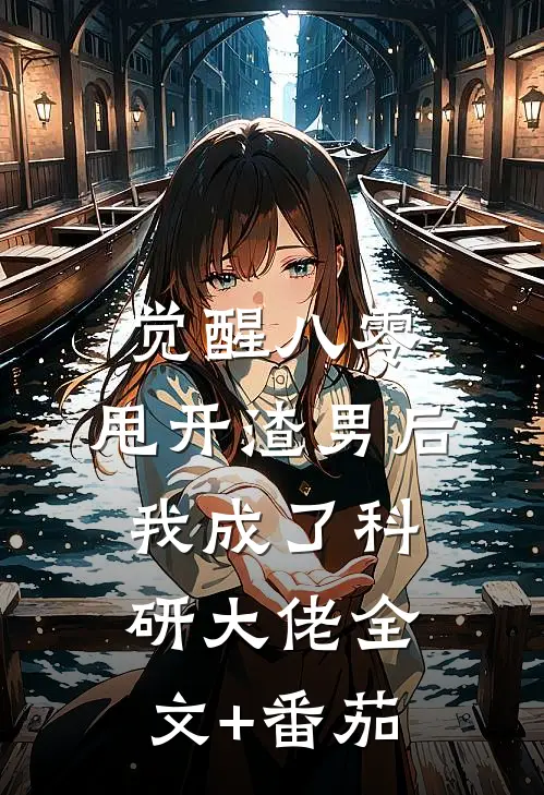 觉醒八零，甩开渣男后我成了科研大佬全文+番茄