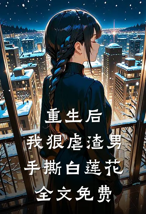 重生后，我狠虐渣男，手撕白莲花全文免费